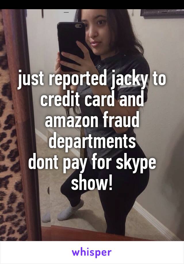 just reported jacky to credit card and amazon fraud departments
dont pay for skype show!