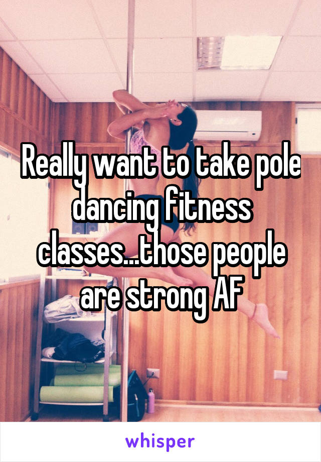 Really want to take pole dancing fitness classes...those people are strong AF