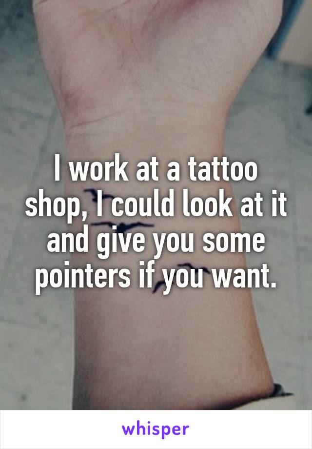 I work at a tattoo shop, I could look at it and give you some pointers if you want.