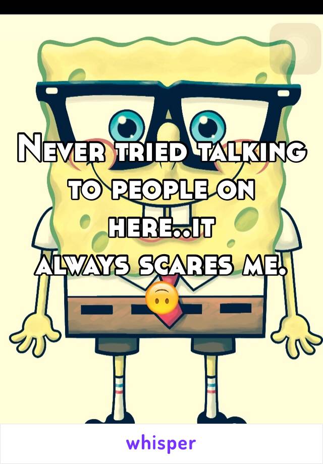 Never tried talking to people on here..it 
always scares me.
🙃