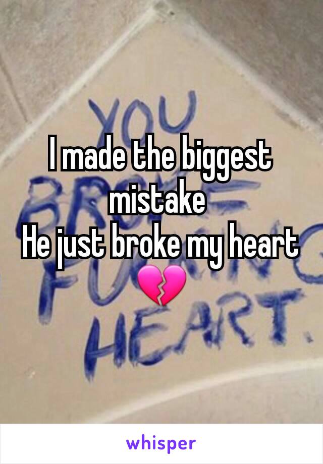 I made the biggest mistake 
He just broke my heart
💔