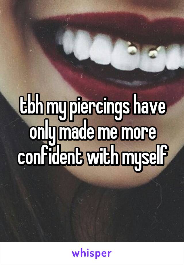 tbh my piercings have only made me more confident with myself