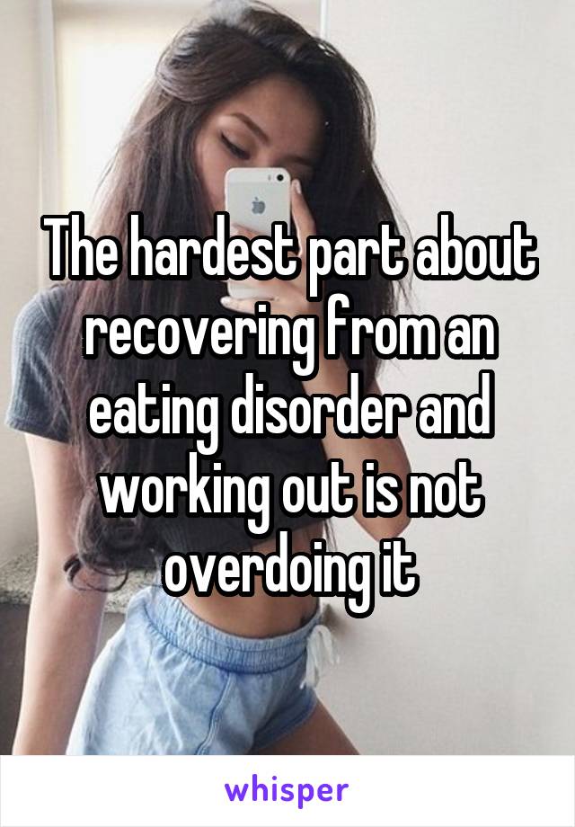 The hardest part about recovering from an eating disorder and working out is not overdoing it