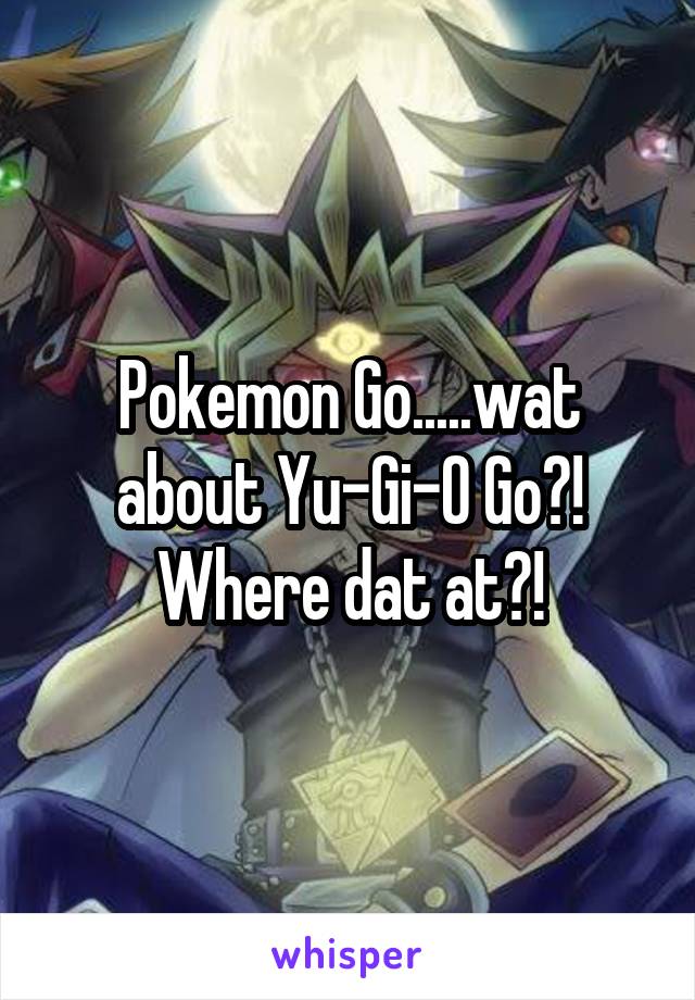 Pokemon Go.....wat about Yu-Gi-O Go?! Where dat at?!
