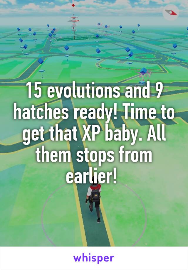 15 evolutions and 9 hatches ready! Time to get that XP baby. All them stops from earlier! 