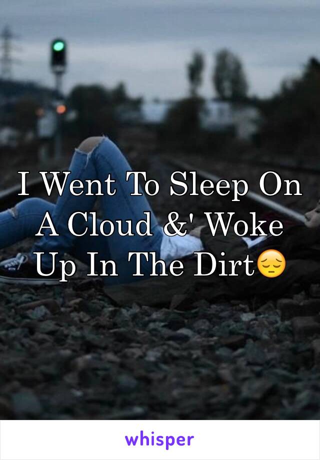 I Went To Sleep On A Cloud &' Woke Up In The Dirt😔