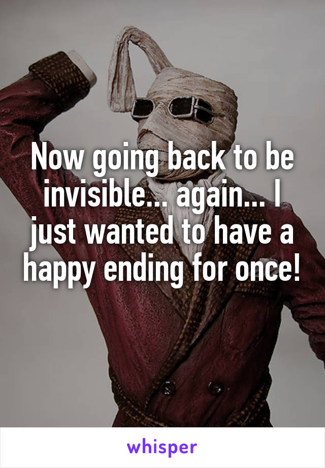 Now going back to be invisible... again... I just wanted to have a happy ending for once! 