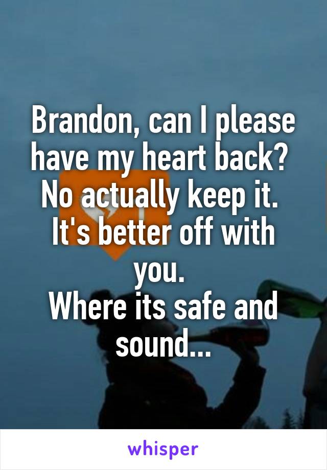 Brandon, can I please have my heart back? 
No actually keep it. 
It's better off with you. 
Where its safe and sound...