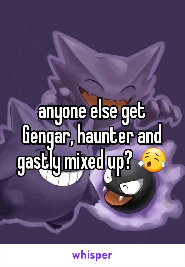 anyone else get Gengar, haunter and gastly mixed up? 😥