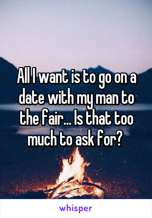 All I want is to go on a date with my man to the fair... Is that too much to ask for? 