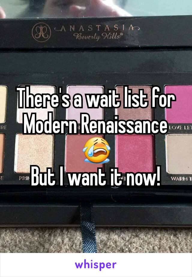 There's a wait list for Modern Renaissance 😭
But I want it now!