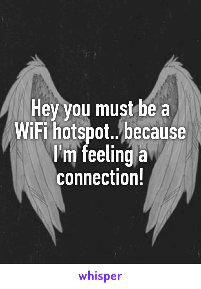 Hey you must be a WiFi hotspot.. because I'm feeling a connection!