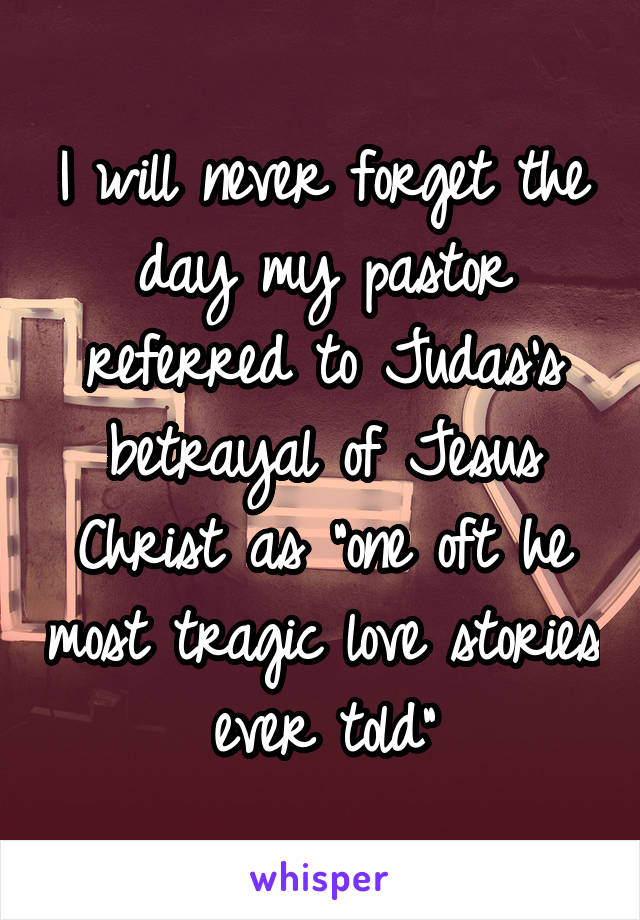 I will never forget the day my pastor referred to Judas's betrayal of Jesus Christ as "one oft he most tragic love stories ever told"