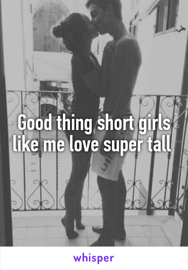 Good thing short girls like me love super tall 