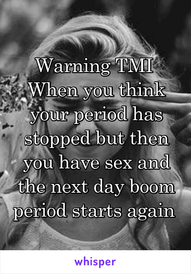 Warning TMI 
When you think your period has stopped but then you have sex and the next day boom period starts again 