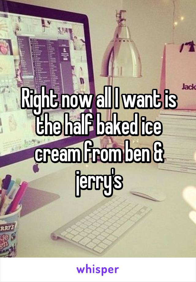 Right now all I want is the half baked ice cream from ben & jerry's