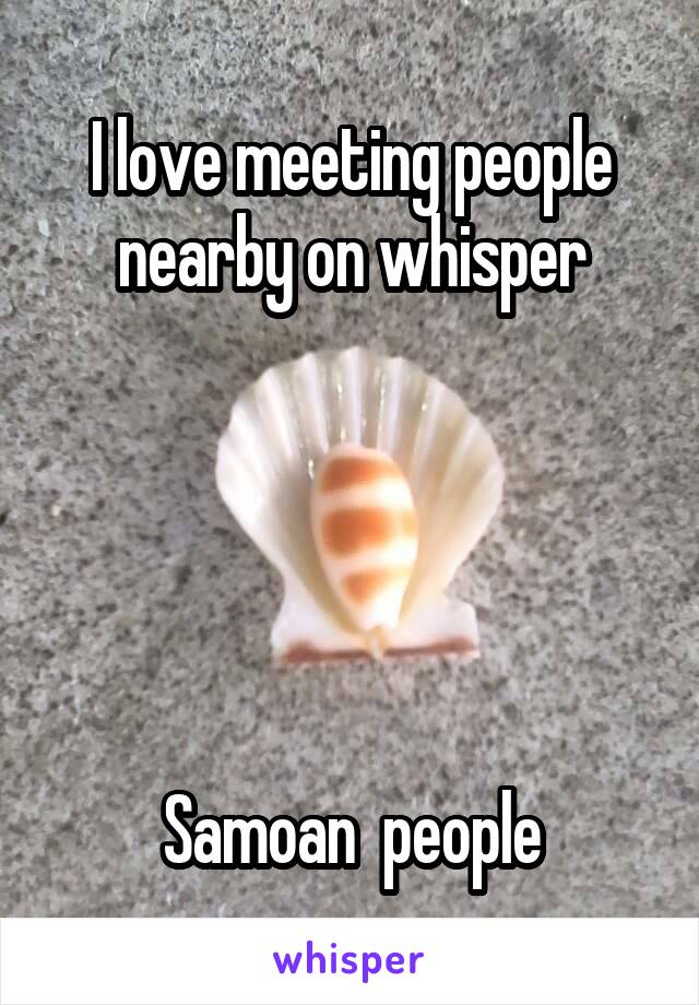 I love meeting people nearby on whisper





Samoan  people
