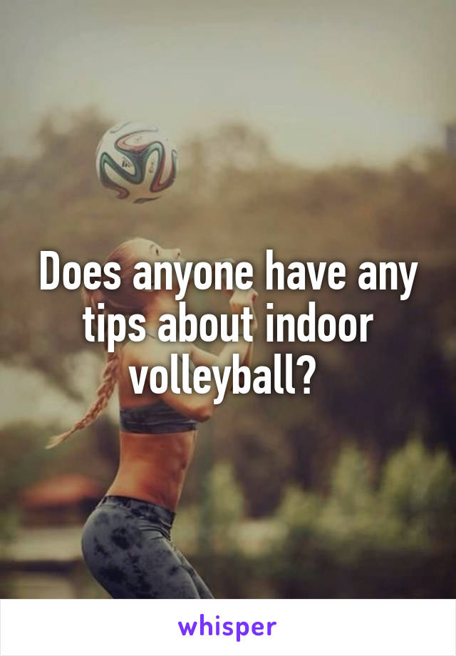 Does anyone have any tips about indoor volleyball? 