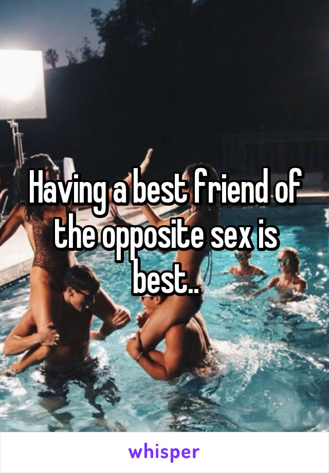 Having a best friend of the opposite sex is best..