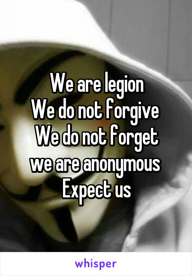 We are legion
We do not forgive 
We do not forget
we are anonymous 
Expect us