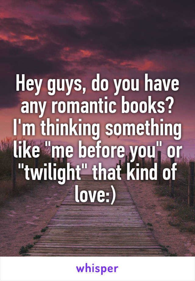Hey guys, do you have any romantic books? I'm thinking something like "me before you" or "twilight" that kind of love:) 