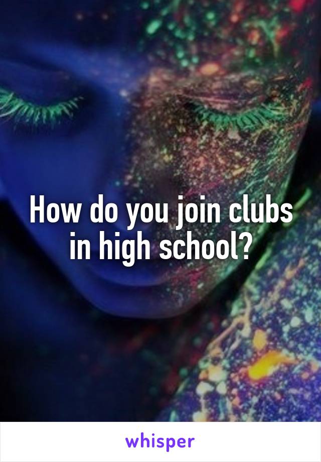 How do you join clubs in high school?