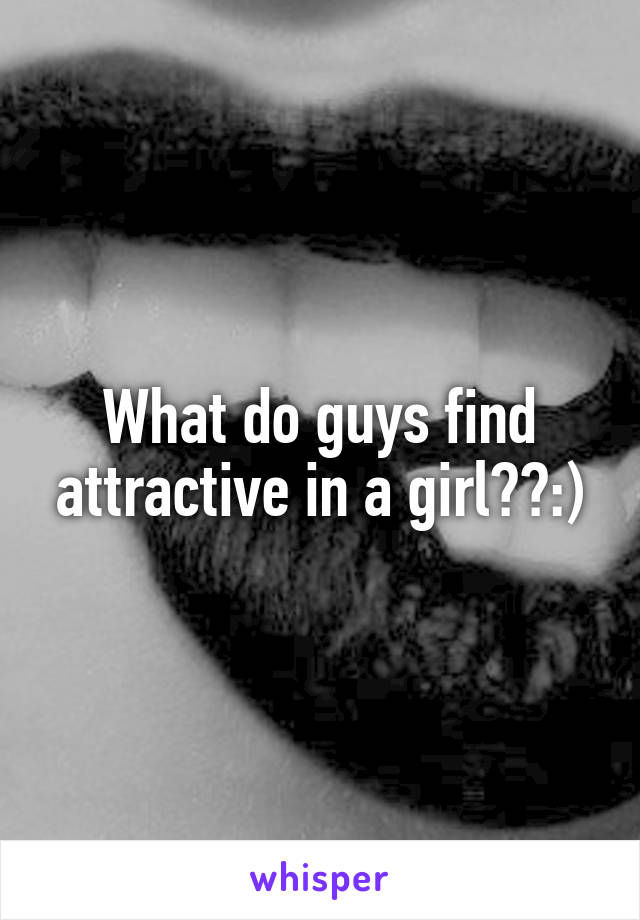 What do guys find attractive in a girl??:)