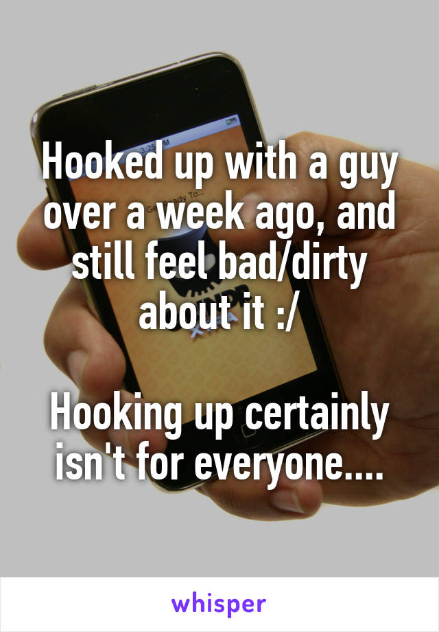 Hooked up with a guy over a week ago, and still feel bad/dirty about it :/

Hooking up certainly isn't for everyone....