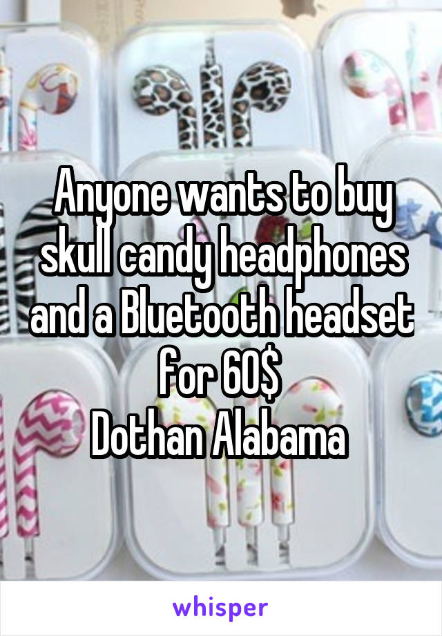 Anyone wants to buy skull candy headphones and a Bluetooth headset for 60$ 
Dothan Alabama 