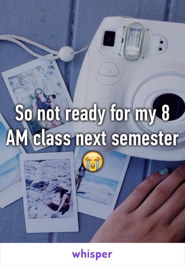So not ready for my 8 AM class next semester 😭