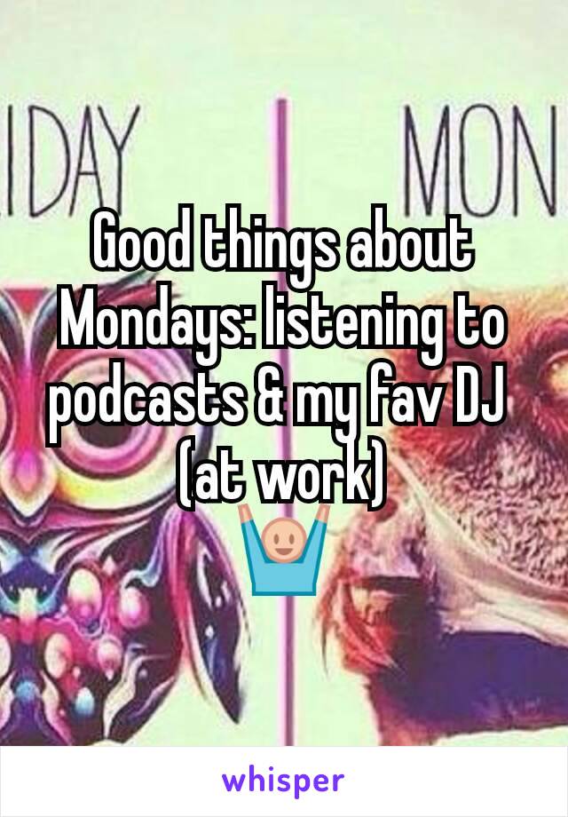 Good things about Mondays: listening to podcasts & my fav DJ 
(at work)
🙌