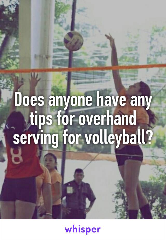 Does anyone have any tips for overhand serving for volleyball?