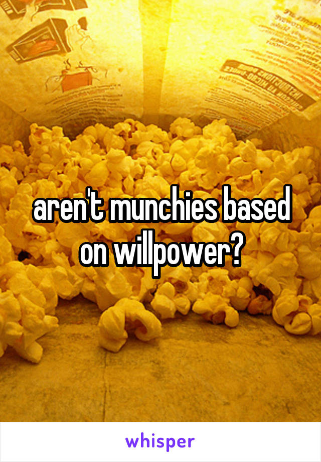 aren't munchies based on willpower?
