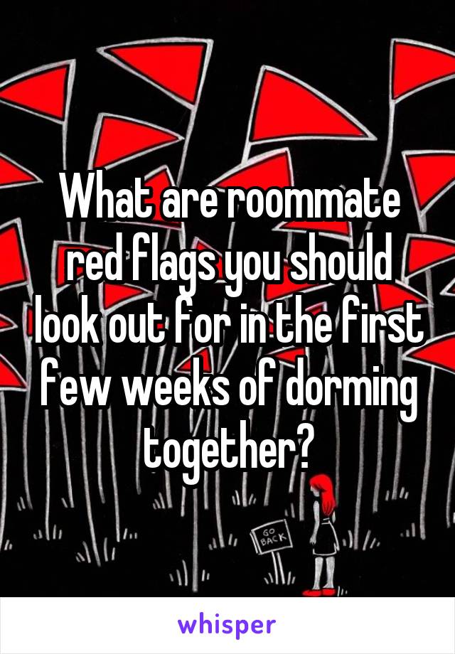 What are roommate red flags you should look out for in the first few weeks of dorming together?