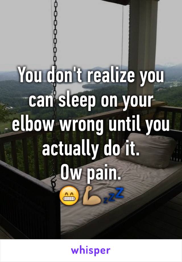 You don't realize you can sleep on your elbow wrong until you actually do it. 
Ow pain. 
😁💪🏽💤