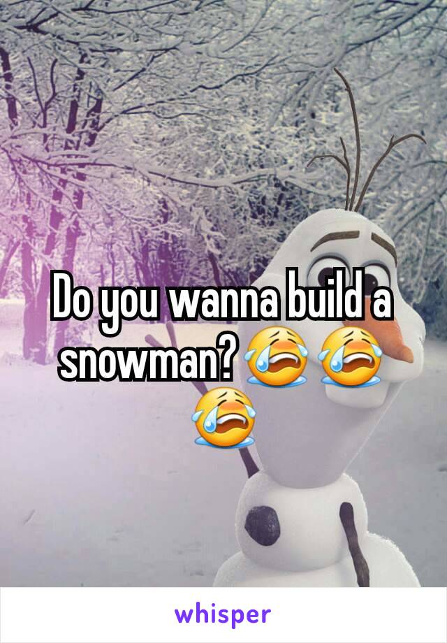 Do you wanna build a snowman?😭😭😭