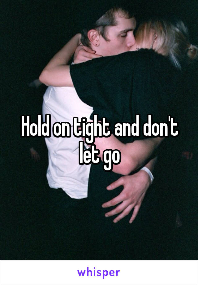 Hold on tight and don't let go
