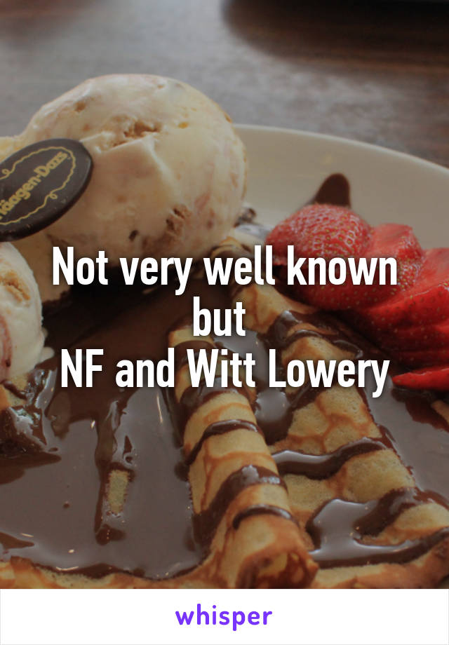 Not very well known but 
NF and Witt Lowery