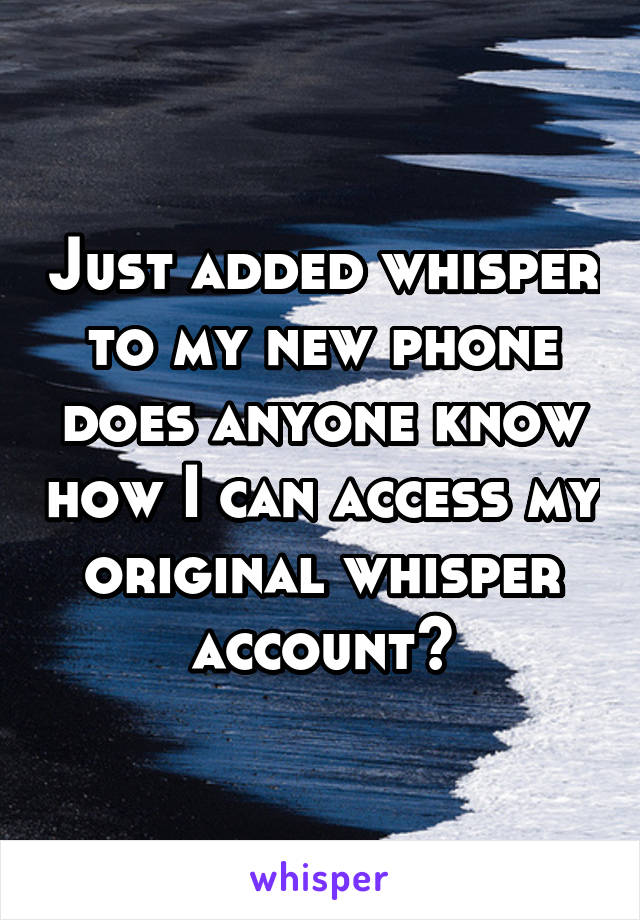 Just added whisper to my new phone does anyone know how I can access my original whisper account?