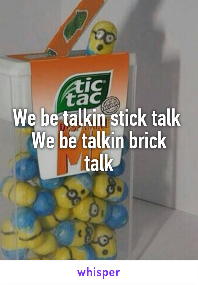 We be talkin stick talk 
We be talkin brick talk