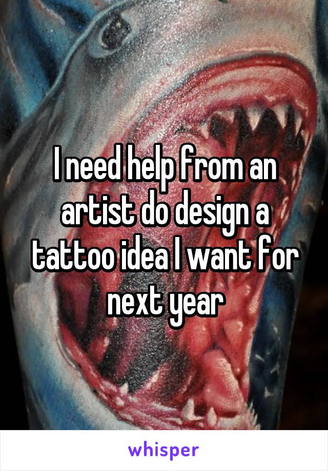 I need help from an artist do design a tattoo idea I want for next year