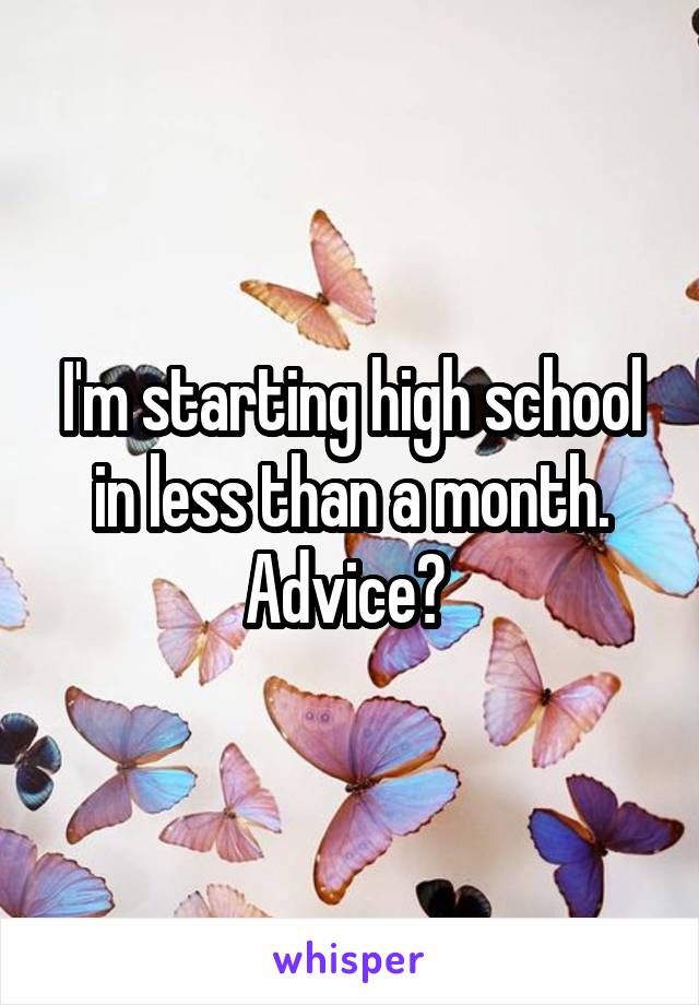I'm starting high school in less than a month. Advice? 