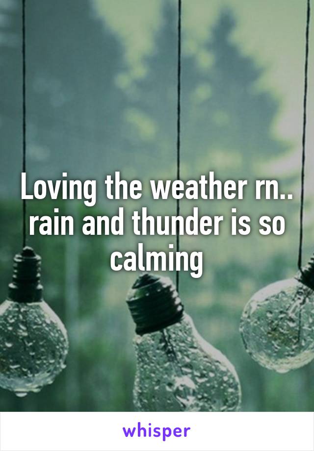 Loving the weather rn.. rain and thunder is so calming