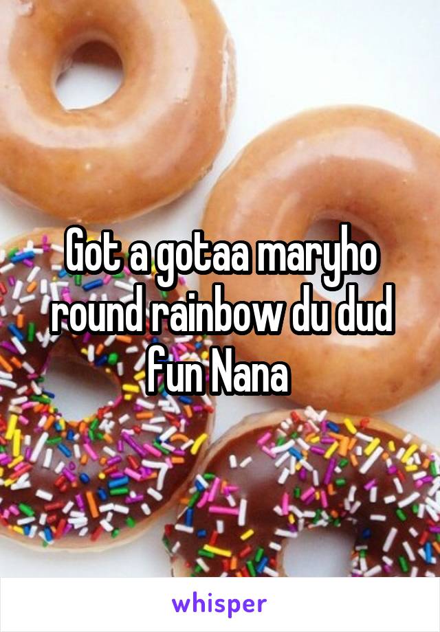 Got a gotaa maryho round rainbow du dud fun Nana 