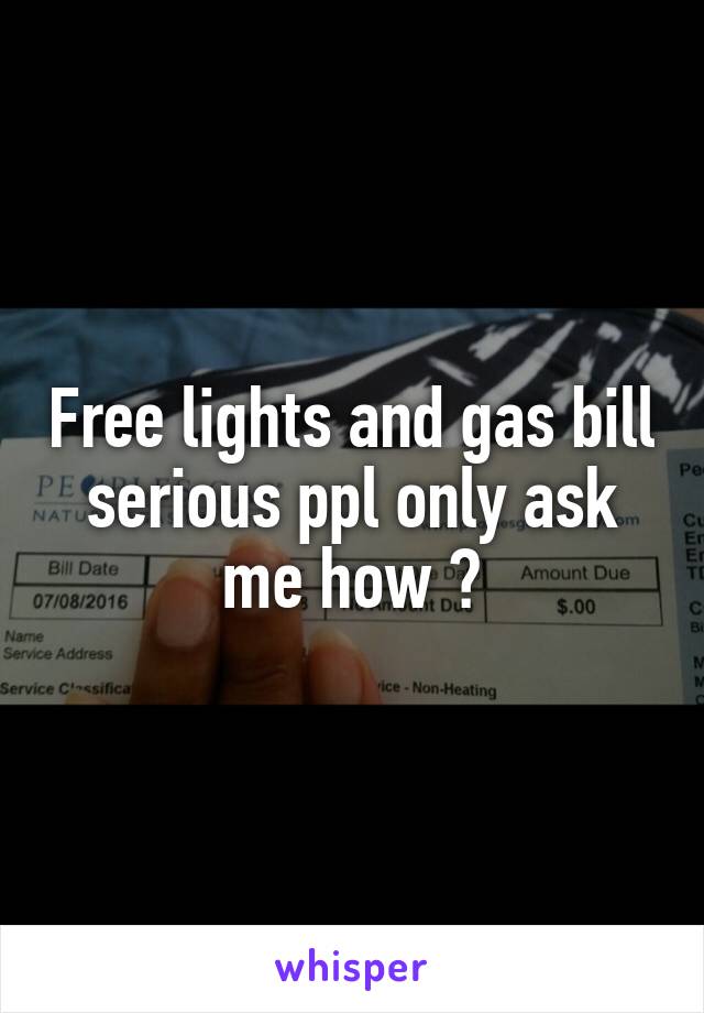 Free lights and gas bill serious ppl only ask me how ?