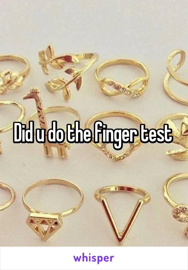 Did u do the finger test 