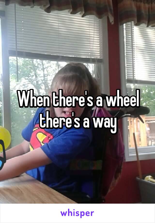 When there's a wheel there's a way