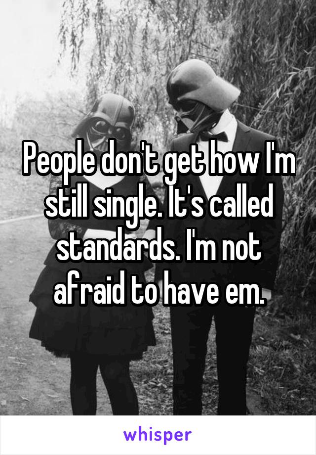 People don't get how I'm still single. It's called standards. I'm not afraid to have em.