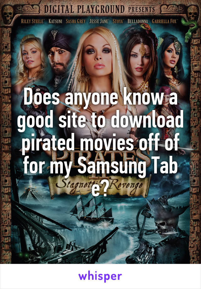Does anyone know a good site to download pirated movies off of for my Samsung Tab e?