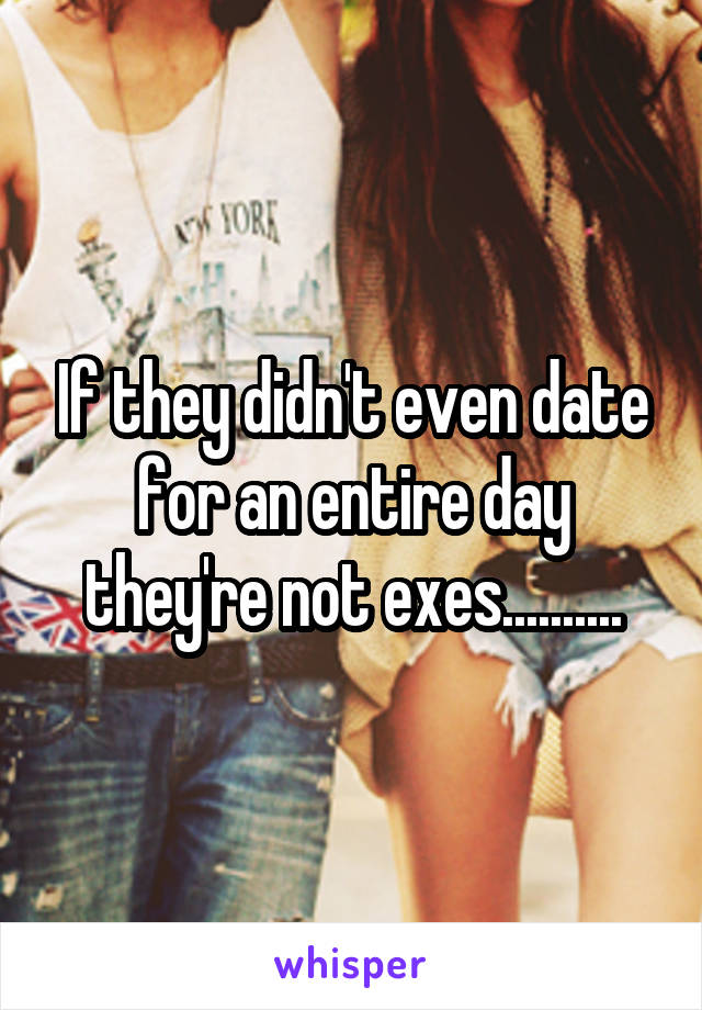 If they didn't even date for an entire day they're not exes..........